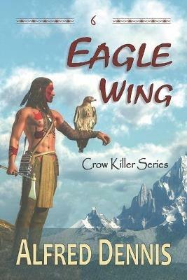 Eagle Wing: Crow Killer Series - Book 6 - Alfred Dennis - cover