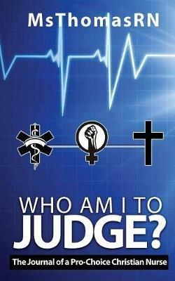 Who am I to Judge?: The Journal of a Pro-Choice Christian - Msthomasrn - cover