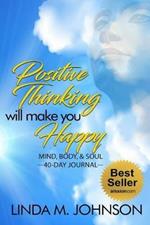 Positive Thinking Will Make You Happy: 40 Day Journal: Mind, Body and Soul