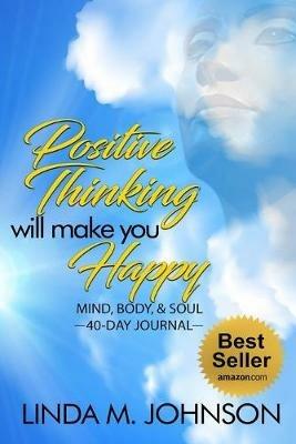 Positive Thinking Will Make You Happy: 40 Day Journal: Mind, Body and Soul - Linda M Johnson - cover