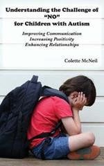 Understanding the Challenge of NO for Children with Autism: Improving Communication, Increasing Positivity, Enhancing Relationships