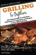 Grilling for Beginners: The Ultimate How to Grill Book with Barbecue Techniques and Recipes; A Great BBQ Book