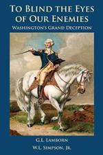 To Blind the Eyes of Our Enemies: Washington's Grand Deception