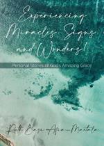 Experiencing Miracles, Signs, and Wonders!: Personal Stories of God's Amazing Grace