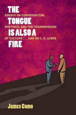 The Tongue is Also a Fire: Essays on Conversation, Rhetoric and the Transmission of Culture . . . and on C. S. Lewis - James Como - cover