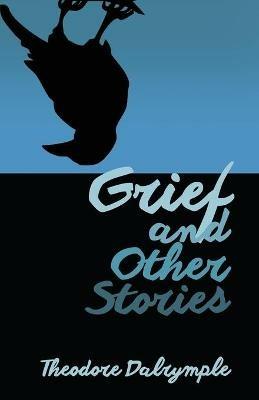 Grief and Other Stories - Theodore Dalrymple - cover