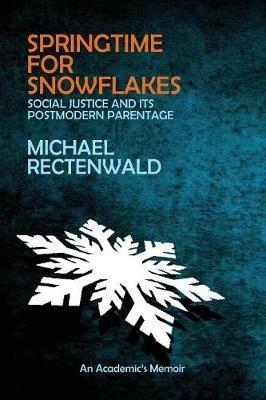 Springtime for Snowflakes: 'social Justice' and Its Postmodern Parentage - Michael Rectenwald - cover