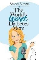 The World's Worst Diabetes Mom: Real-Life Stories of Parenting a Child with Type 1 Diabetes - Stacey Simms - cover