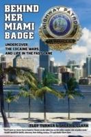 Behind Her Miami Badge: Undercover, the Cocaine Wars, and Life in the Fast Lane