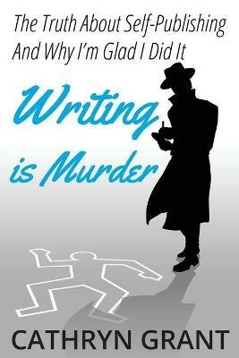 Writing is Murder: Motive, Means, and Opportunity (The Truth About Self-publishing And Why I'm Glad I Did It) - Cathryn Grant - cover