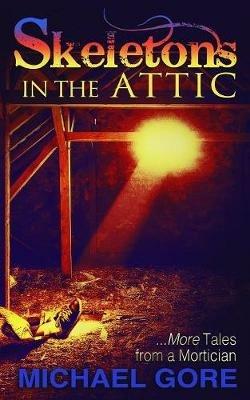 Skeletons in the Attic: More Tales from a Mortician - Michael Gore - cover