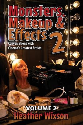 Monsters, Makeup & Effects 2: Conversations with Cinema's Greatest Artists - Heather Wixson - cover