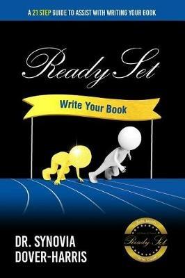 Ready Set Write Your Book!: A 21- Step Guide To Assist With Writing Your Book! - Synovia Dover-Harris - cover
