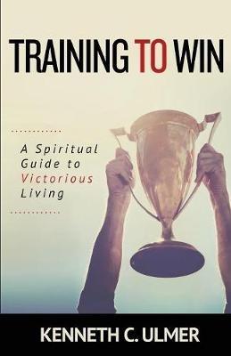 Training to Win: A Spiritual Guide to Victorious Living - Kenneth C Ulmer - cover