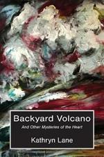 Backyard Volcano: And Other Mysteries of the Heart