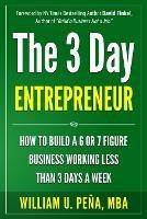 The 3 Day Entrepreneur: How to Build a 6 or 7 Figure Business Working Less Than 3 Days a Week