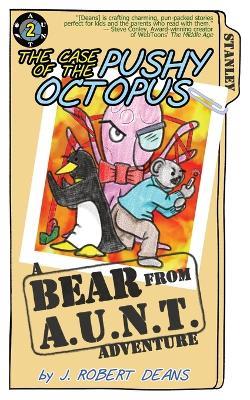 The Case of the Pushy Octopus: A Bear From AUNT Adventure - J Robert Deans - cover