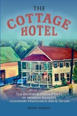 The Cottage Hotel: The History & Untold Tales of Mendon Hamlet's Legendary Stagecoach Inn & Tavern - Karen Mireau - cover