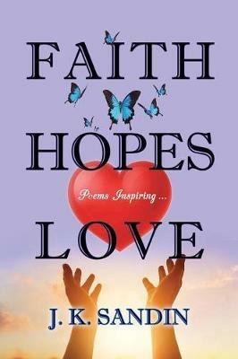 Faith Hopes Love: Poems Inspiring ... - James J K Sandin - cover
