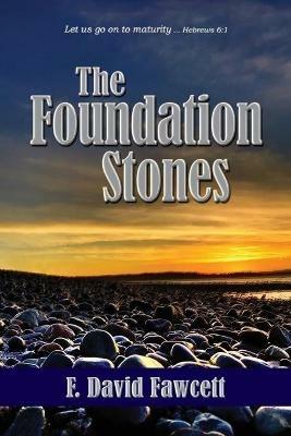 The Foundation Stones: Let us go on to maturity ... Hebrews 6:1 - F David Fawcett - cover