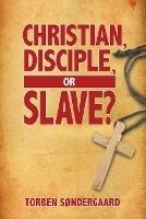 Christian, Disciple, or Slave? - Torben Sondergaard - cover