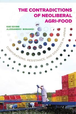 The Contradictions of Neoliberal Agri-Food: Corporations, Resistance, and Disasters in Japan - Kae Sekine,Alessandro Bonanno - cover