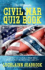 The Ultimate Civil War Quiz Book: How Much Do You Really Know About America's Most Misunderstood Conflict?