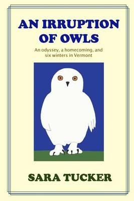 An Irruption of Owls: An odyssey, a homecoming, and six winters in Vermont - Sara Tucker - cover