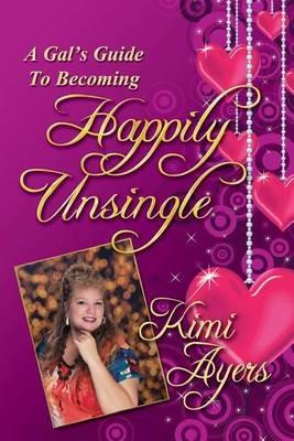 A Gal's Guide to Becoming Happily Unsingle - Kimi Ayers - cover