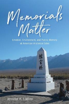 Memorials Matter: Emotion, Environment and Public Memory at American Historical Sites - Jennifer K. Ladino - cover