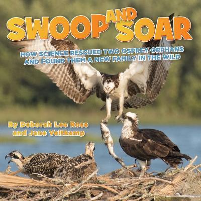 Swoop and Soar: How Science Rescued Two Osprey Orphans and Found Them a New Family in the Wild - Deborah Lee Rose,Jane Veltkamp - cover