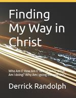 Finding My Way in Christ: Who Am I? How Am I? Where Am I? What Am I doing? Why Am I going through this?