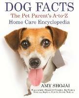 Dog Facts: The Pet Parent's A-to-Z Home Care Encyclopedia: Puppy to Adult, Diseases & Prevention, Dog Training, Veterinary Dog Care, First Aid, Holistic Medicine - Amy Shojai - cover