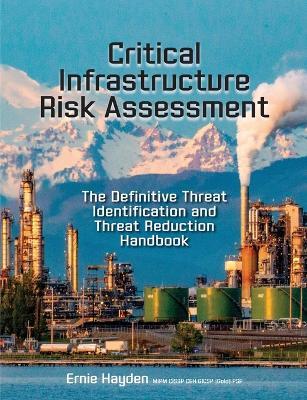 Critical Infrastructure Risk Assessment: The Definitive Threat Identification and Threat Reduction Handbook - Ernie Hayden - cover