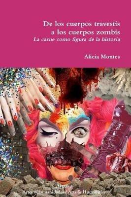 De los cuerpos travestis a los cuerpos zombis. La carne como figura de la historia - Alicia Montes - cover