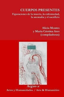 CUERPOS PRESENTES. Figuraciones de la muerte, la enfermedad, la anomalia y el sacrificio - Alicia Montes,Maria Cristina Ares - cover