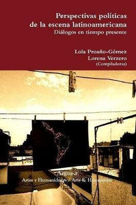 Perspectivas politicas de la escena latinoamericana. Dialogos en tiempo presente - Lola Proano-Gomez,Lorena Verzero - cover