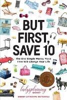 But First, Save 10: The One Simple Money Move That Will Change Your Life - Sarah-Catherine Gutierrez - cover