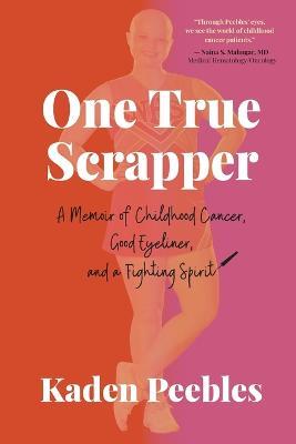 One True Scrapper: A Memoir of Childhood Cancer, Good Eyeliner, and a Fighting Spirit - Kaden Peebles - cover