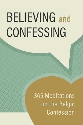 Believing and Confessing: 365 Meditations on the Belgic Confession - Jason Kortering,Arie Denhartog,Martyn McGeown - cover