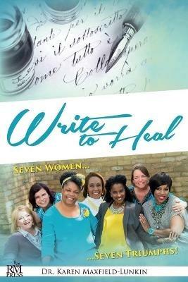 Write to Heal: Seven Women, Seven Triumphs - Karen Maxfield-Lunkin - cover