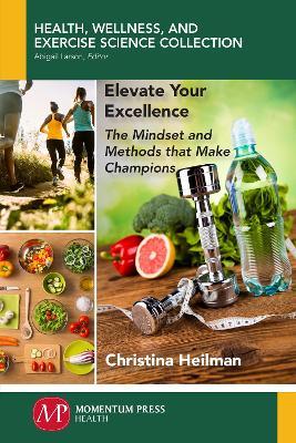 Elevate Your Excellence: The Mindset and Methods that Make Champions - Christina Heilman - cover