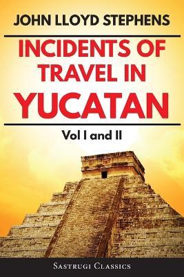 Incidents of Travel in Yucatan Volumes 1 and 2 (Annotated, Illustrated): Vol I and II - John L Stephens - cover