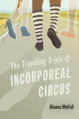 The Traveling Triple-C Incorporeal Circus - Alanna McFall - cover