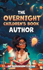 The Overnight Children's Book Author: A Step-By-Step Guide to Designing Your First Children's Book from Planning to Publication Discover How to Write, Illustrate, Edit, & Publish Your Story