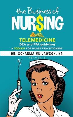 The Business of Nur$ing: Telemedicine, DEA and FPA guidelines, A Toolkit for Nurse Practitioners Vol. 2 - Scharmaine Lawson - cover