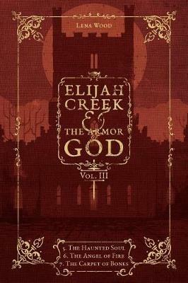 Elijah Creek & The Armor of God Vol. III: 5. The Haunted Soul, 6. The Angel of Fire, 7: The Carpet of Bones - Lena Wood - cover