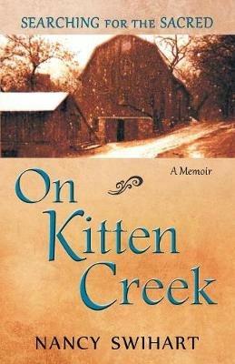 On Kitten Creek: Searching for the Sacred: A Memoir - Nancy Swihart - cover