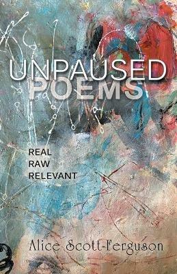 Unpaused Poems: Real, Raw, Relevant - Alice Scott-Ferguson - cover
