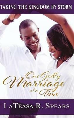 Taking the Kingdom by Storm: One Godly Marriage at a Time - Lateasa R Spears - cover